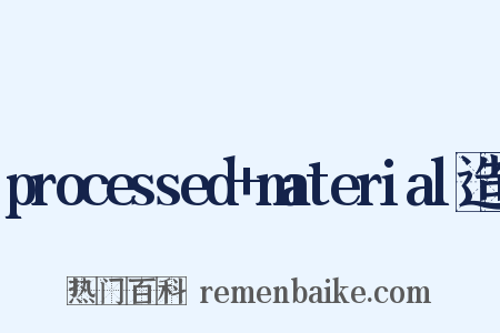 processed+material造句是什么意思的图片